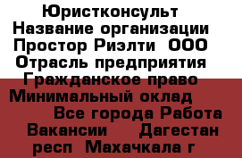 Юристконсульт › Название организации ­ Простор-Риэлти, ООО › Отрасль предприятия ­ Гражданское право › Минимальный оклад ­ 120 000 - Все города Работа » Вакансии   . Дагестан респ.,Махачкала г.